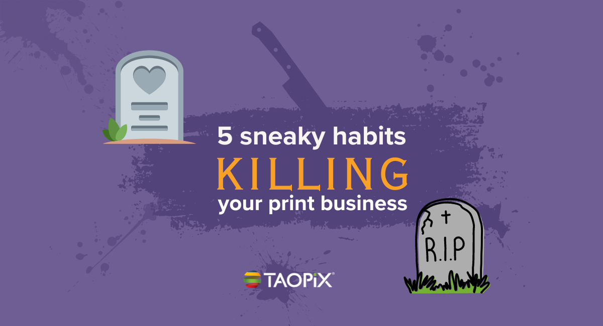 sneaky bad habits which will be impacting your print business